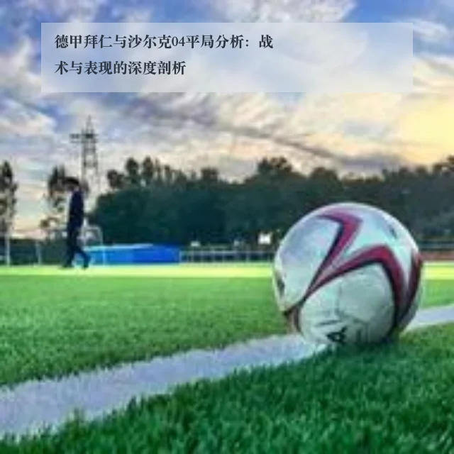 德甲拜仁与沙尔克04平局分析：战术与表现的深度剖析